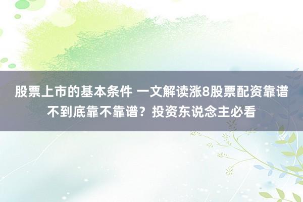股票上市的基本条件 一文解读涨8股票配资靠谱不到底靠不靠谱？投资东说念主必看
