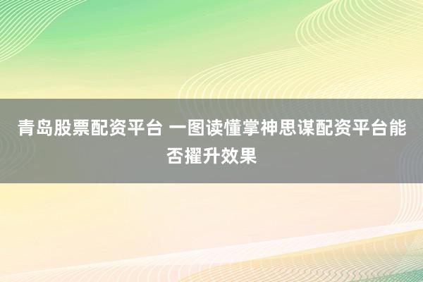 青岛股票配资平台 一图读懂掌神思谋配资平台能否擢升效果