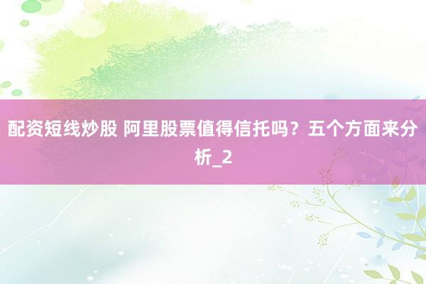 配资短线炒股 阿里股票值得信托吗?五个方面来分析_2