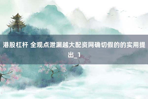 港股杠杆 全观点泄漏越大配资网确切假的的实用提出_1