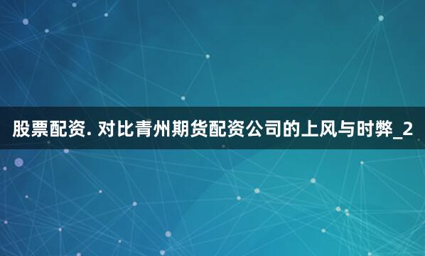 股票配资. 对比青州期货配资公司的上风与时弊_2