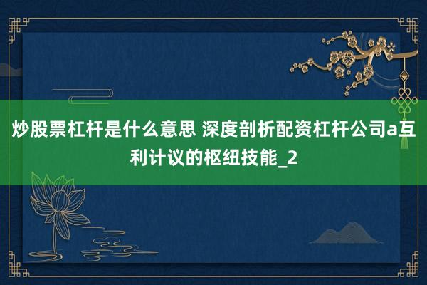 炒股票杠杆是什么意思 深度剖析配资杠杆公司a互利计议的枢纽技能_2