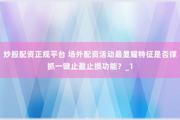 炒股配资正规平台 场外配资活动最显耀特征是否撑抓一键止盈止损功能?_1