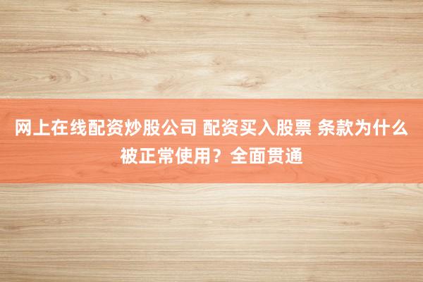 网上在线配资炒股公司 配资买入股票 条款为什么被正常使用？全面贯通
