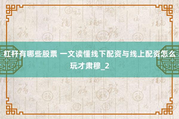 杠杆有哪些股票 一文读懂线下配资与线上配资怎么玩才肃穆_2